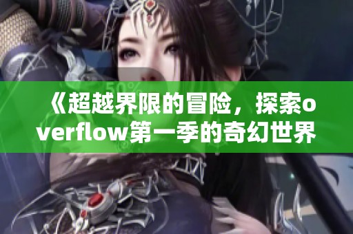 《超越界限的冒险，探索overflow第一季的奇幻世界》