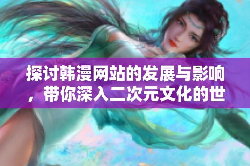 探讨韩漫网站的发展与影响，带你深入二次元文化的世界