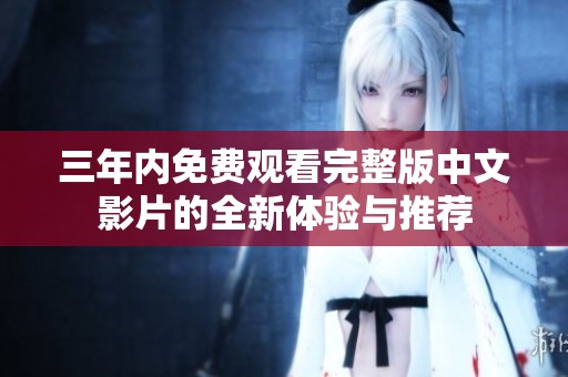 三年内免费观看完整版中文影片的全新体验与推荐