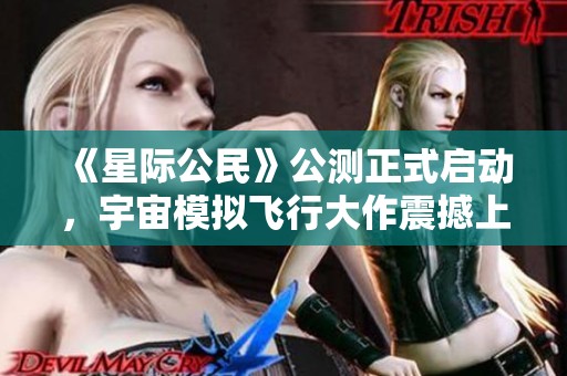 《星际公民》公测正式启动，宇宙模拟飞行大作震撼上线