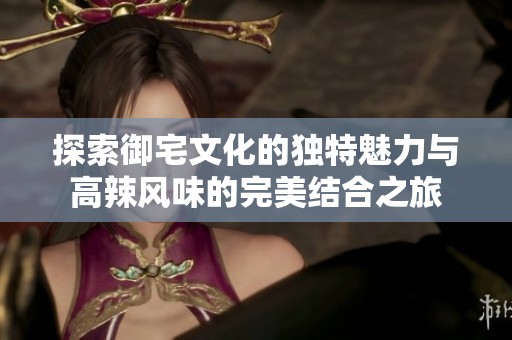 探索御宅文化的独特魅力与高辣风味的完美结合之旅