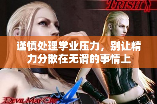 谨慎处理学业压力，别让精力分散在无谓的事情上