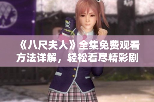 《八尺夫人》全集免费观看方法详解，轻松看尽精彩剧集内容