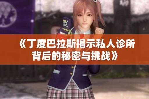 《丁度巴拉斯揭示私人诊所背后的秘密与挑战》