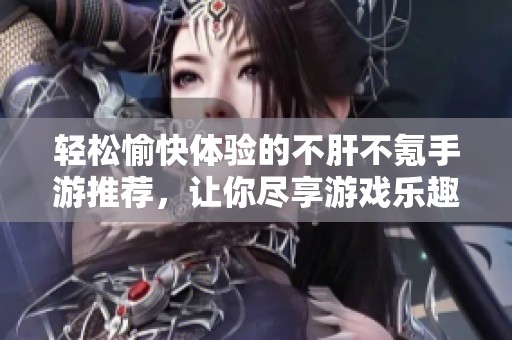 轻松愉快体验的不肝不氪手游推荐，让你尽享游戏乐趣