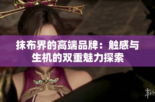 抹布界的高端品牌：触感与生机的双重魅力探索
