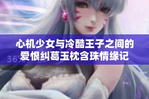 心机少女与冷酷王子之间的爱恨纠葛玉枕含珠情缘记
