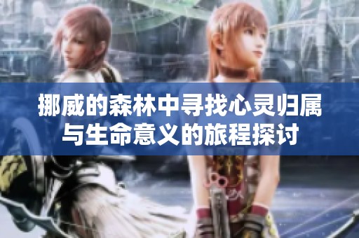 挪威的森林中寻找心灵归属与生命意义的旅程探讨