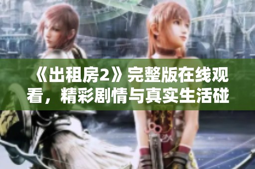 《出租房2》完整版在线观看，精彩剧情与真实生活碰撞不容错过