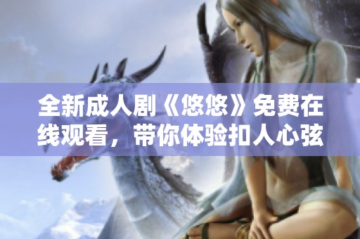 全新成人剧《悠悠》免费在线观看，带你体验扣人心弦的成长故事