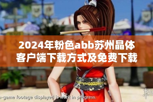 2024年粉色abb苏州晶体客户端下载方式及免费下载安装详解