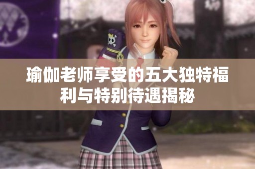 瑜伽老师享受的五大独特福利与特别待遇揭秘