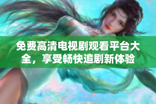 免费高清电视剧观看平台大全，享受畅快追剧新体验