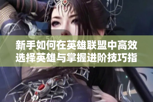 新手如何在英雄联盟中高效选择英雄与掌握进阶技巧指南