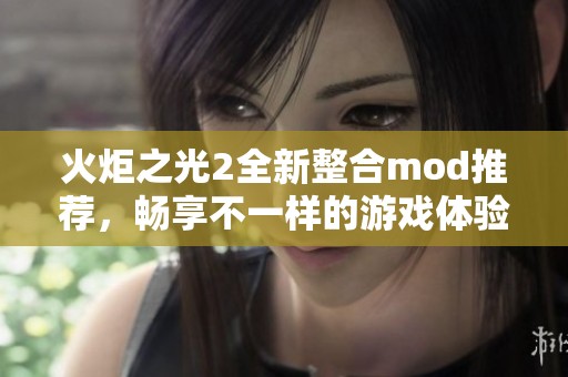 火炬之光2全新整合mod推荐，畅享不一样的游戏体验与乐趣