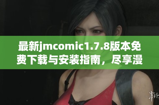 最新jmcomic1.7.8版本免费下载与安装指南，尽享漫画阅读新体验