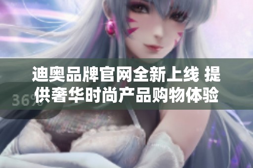 迪奥品牌官网全新上线 提供奢华时尚产品购物体验