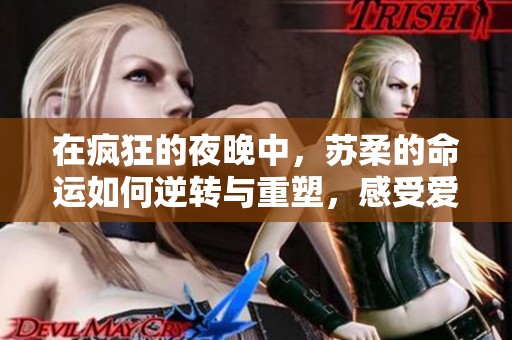 在疯狂的夜晚中，苏柔的命运如何逆转与重塑，感受爱的力量与希望的光芒