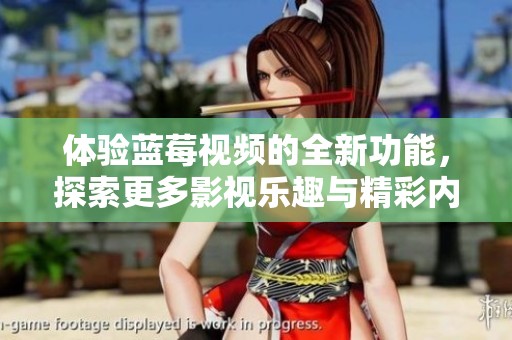 体验蓝莓视频的全新功能，探索更多影视乐趣与精彩内容