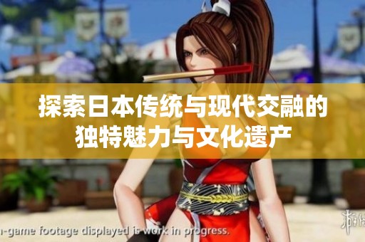 探索日本传统与现代交融的独特魅力与文化遗产