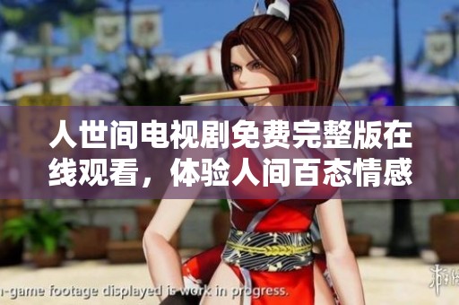 人世间电视剧免费完整版在线观看，体验人间百态情感故事