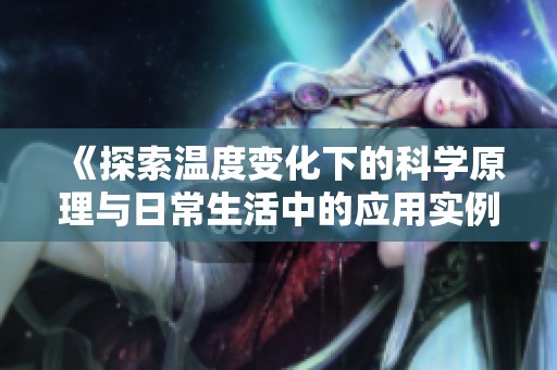 《探索温度变化下的科学原理与日常生活中的应用实例》