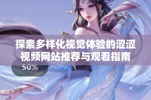 探索多样化视觉体验的涩涩视频网站推荐与观看指南