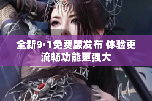 全新9·1免费版发布 体验更流畅功能更强大