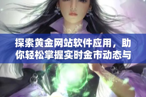 探索黄金网站软件应用，助你轻松掌握实时金市动态与投资机会