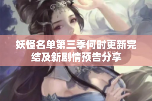 妖怪名单第三季何时更新完结及新剧情预告分享