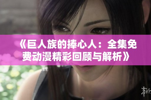 《巨人族的捧心人：全集免费动漫精彩回顾与解析》