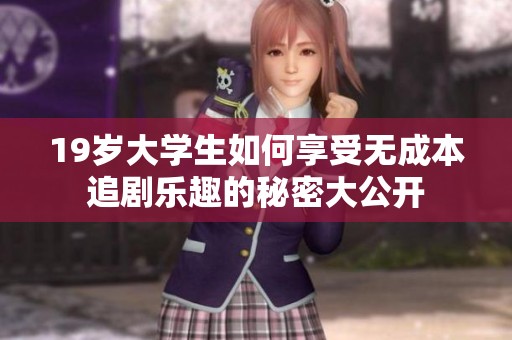 19岁大学生如何享受无成本追剧乐趣的秘密大公开
