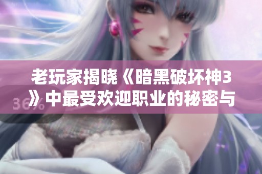 老玩家揭晓《暗黑破坏神3》中最受欢迎职业的秘密与体验分享