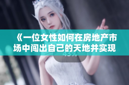 《一位女性如何在房地产市场中闯出自己的天地并实现梦想》
