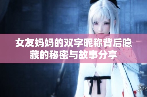 女友妈妈的双字昵称背后隐藏的秘密与故事分享