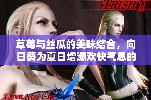 草莓与丝瓜的美味结合，向日葵为夏日增添欢快气息的绝佳搭配