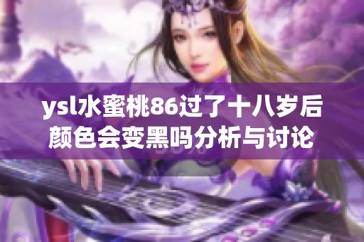 ysl水蜜桃86过了十八岁后颜色会变黑吗分析与讨论