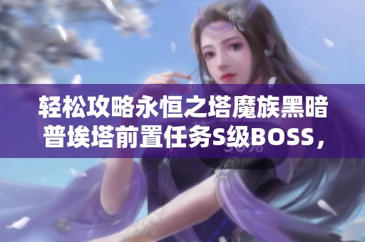 轻松攻略永恒之塔魔族黑暗普埃塔前置任务S级BOSS，萌新也能轻松过关