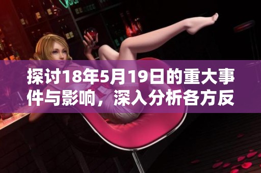 探讨18年5月19日的重大事件与影响，深入分析各方反应及未来发展趋势