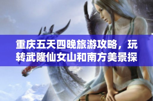 重庆五天四晚旅游攻略，玩转武隆仙女山和南方美景探索之旅
