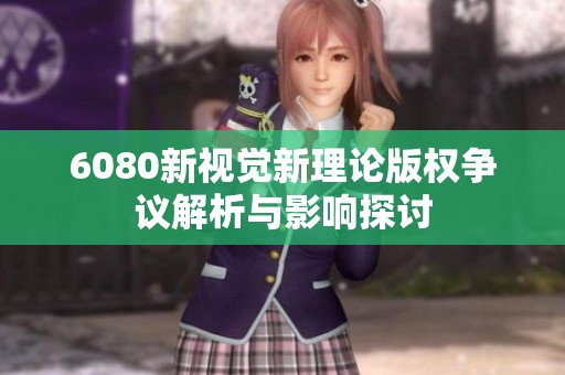 6080新视觉新理论版权争议解析与影响探讨