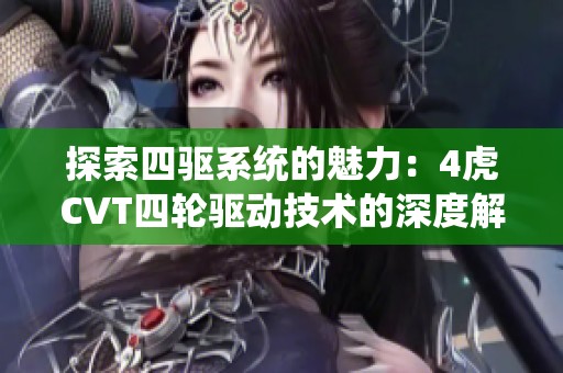 探索四驱系统的魅力：4虎CVT四轮驱动技术的深度解析与应用