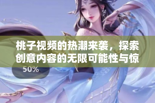 桃子视频的热潮来袭，探索创意内容的无限可能性与惊喜体验