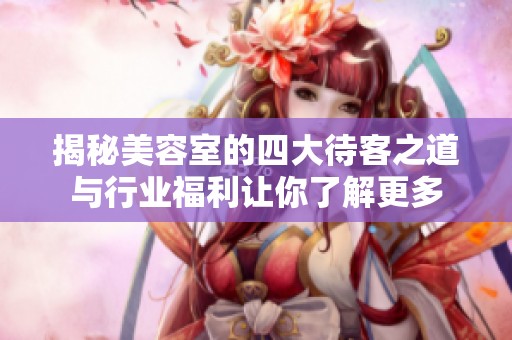 揭秘美容室的四大待客之道与行业福利让你了解更多