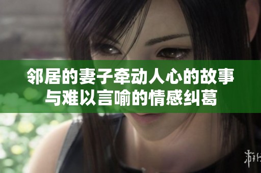 邻居的妻子牵动人心的故事与难以言喻的情感纠葛