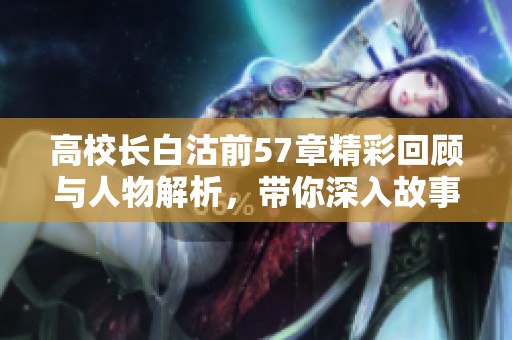 高校长白沽前57章精彩回顾与人物解析，带你深入故事世界 