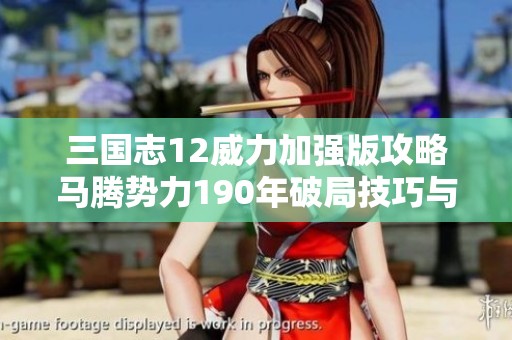 三国志12威力加强版攻略马腾势力190年破局技巧与深度策略分享