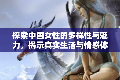 探索中国女性的多样性与魅力，揭示真实生活与情感体验