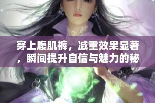 穿上腹肌裤，减重效果显著，瞬间提升自信与魅力的秘诀揭秘