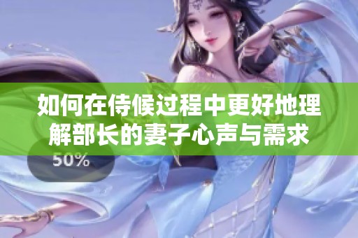 如何在侍候过程中更好地理解部长的妻子心声与需求